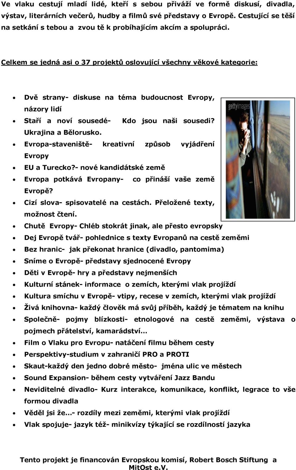 Celkem se jedná asi o 37 projektů oslovující všechny věkové kategorie: Dvě strany- diskuse na téma budoucnost Evropy, názory lidí Staří a noví sousedé- Kdo jsou naši sousedi? Ukrajina a Bělorusko.