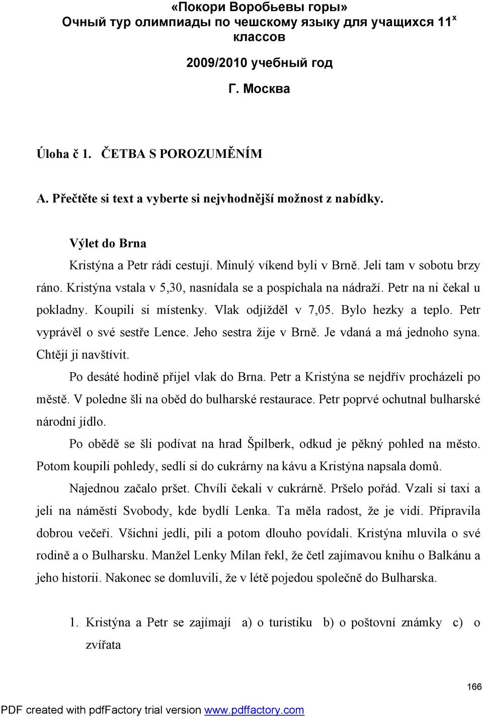 Kristýna vstala v 5,30, nasnídala se a pospíchala na nádraží. Petr na ni čekal u pokladny. Koupili si místenky. Vlak odjížděl v 7,05. Bylo hezky a teplo. Petr vyprávěl o své sestře Lence.