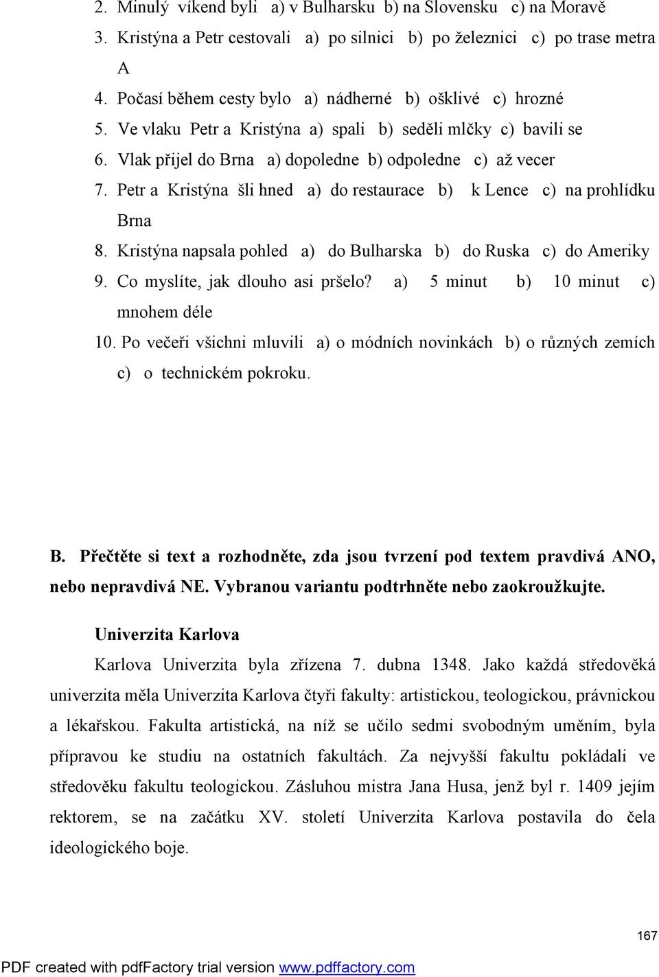 Petr a Kristýna šli hned a) do restaurace b) k Lence c) na prohlídku Brna 8. Kristýna napsala pohled a) do Bulharska b) do Ruska c) do Ameriky 9. Co myslíte, jak dlouho asi pršelo?