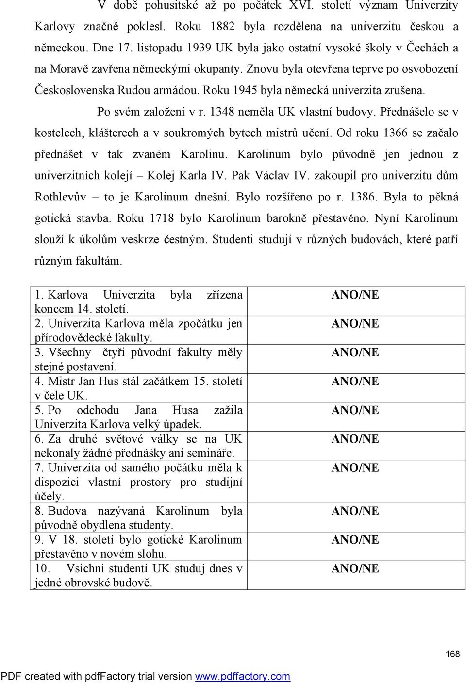 Roku 1945 byla německá univerzita zrušena. Po svém založení v r. 1348 neměla UK vlastní budovy. Přednášelo se v kostelech, klášterech a v soukromých bytech mistrů učení.