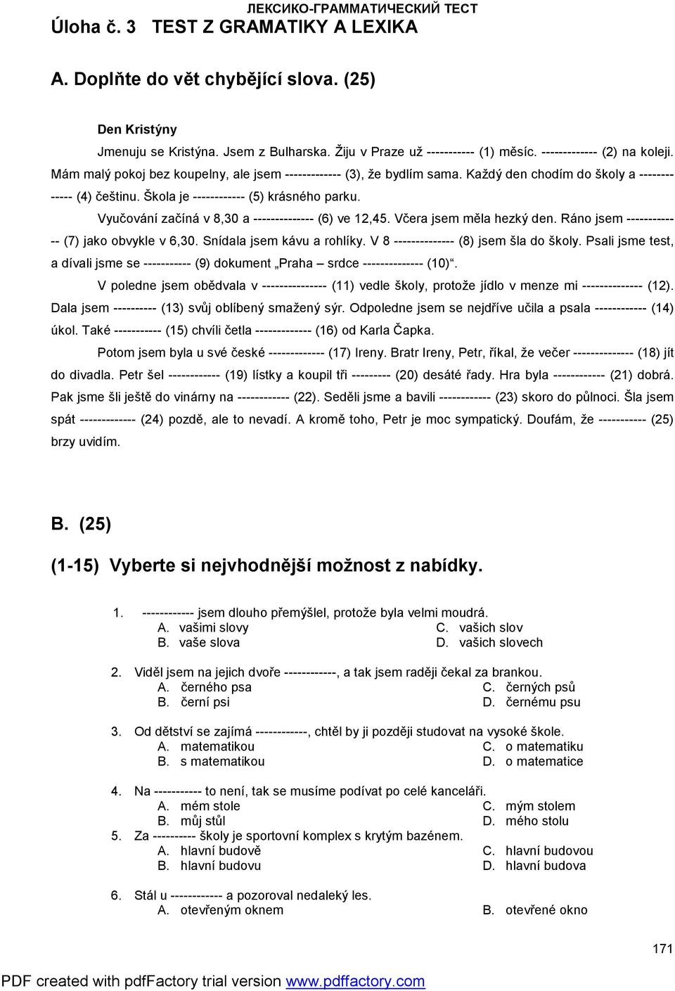 Vyučování začíná v 8,30 a -------------- (6) ve 12,45. Včera jsem měla hezký den. Ráno jsem ----------- -- (7) jako obvykle v 6,30. Snídala jsem kávu a rohlíky.