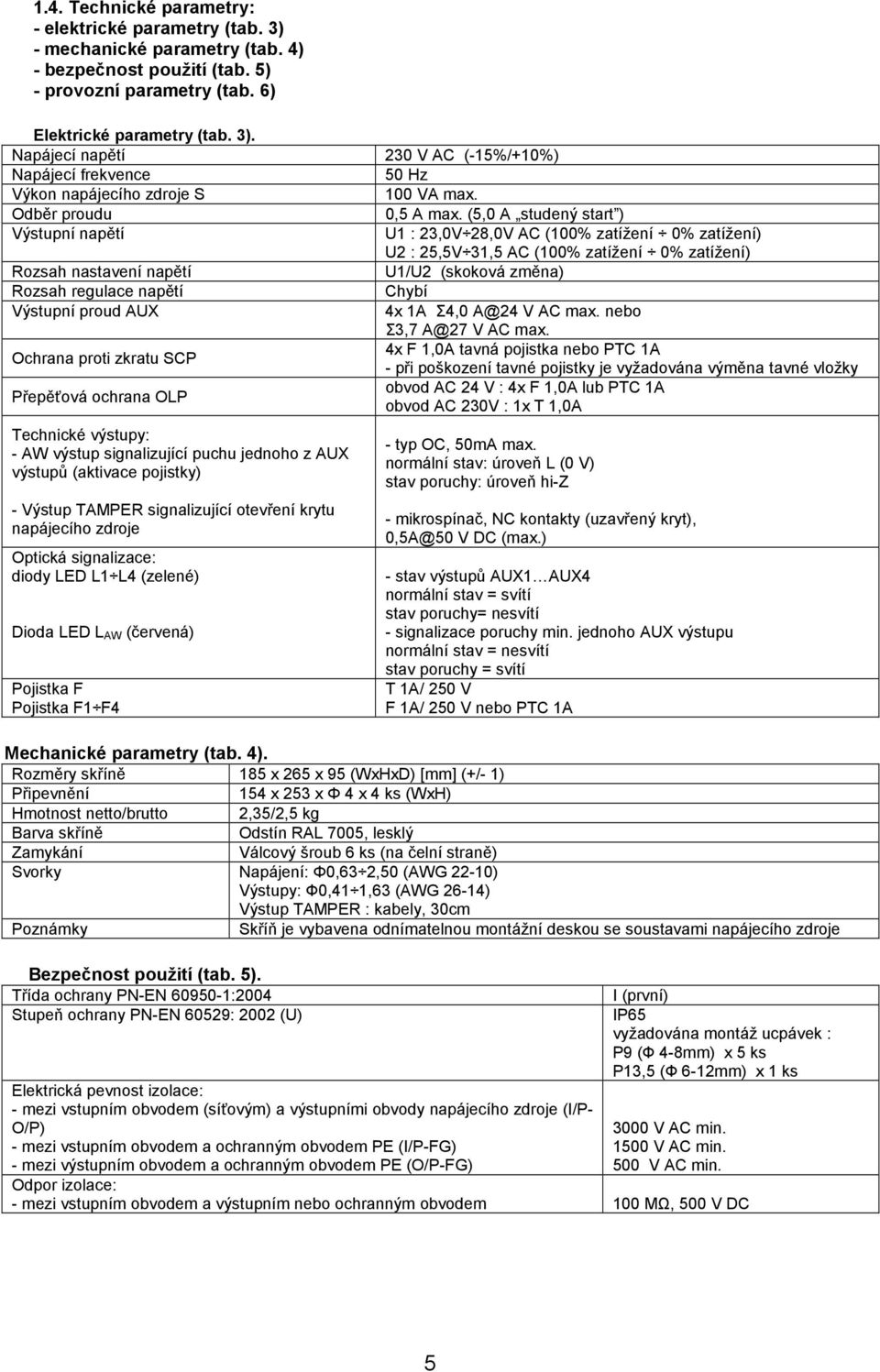 (5,0 A studený start ) Výstupní napětí U1 : 23,0V 28,0V AC (100% zatížení 0% zatížení) U2 : 25,5V 31,5 AC (100% zatížení 0% zatížení) Rozsah nastavení napětí U1/U2 (skoková změna) Rozsah regulace