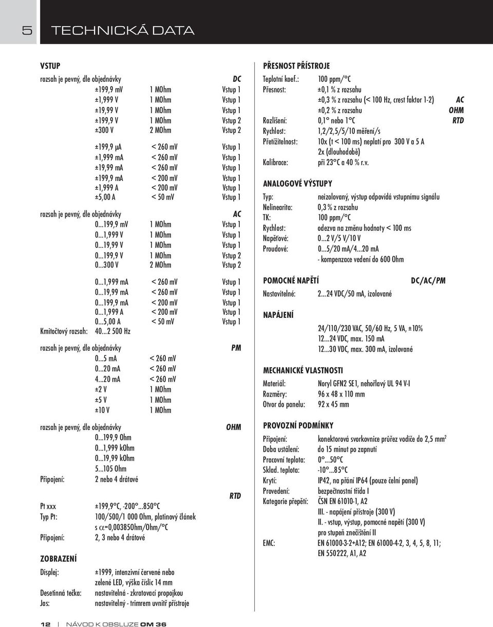 0 1,999 V 1 MOhm Vstup 1 0 19,99 V 1 MOhm Vstup 1 0 199,9 V 1 MOhm Vstup 2 0 300 V 2 MOhm Vstup 2 0 1,999 ma < 260 mv Vstup 1 0 19,99 ma < 260 mv Vstup 1 0 199,9 ma < 200 mv Vstup 1 0 1,999 A < 200