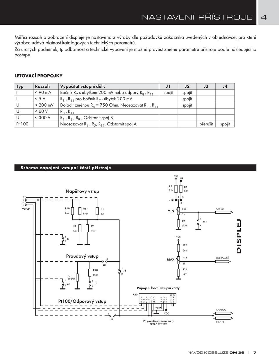 LETOVACÍ PROPOJKY Typ I I U U U Pt 100 Rozsah < 90 ma < 5 A < 200 mv < 60 V < 300 V Vypočítat vstupní dělič Bočník R 7 s úbytkem 200 mv nebo odpory R 8, R 11 R 8, R 11 pro bočník R 7 - úbytek 200 mv