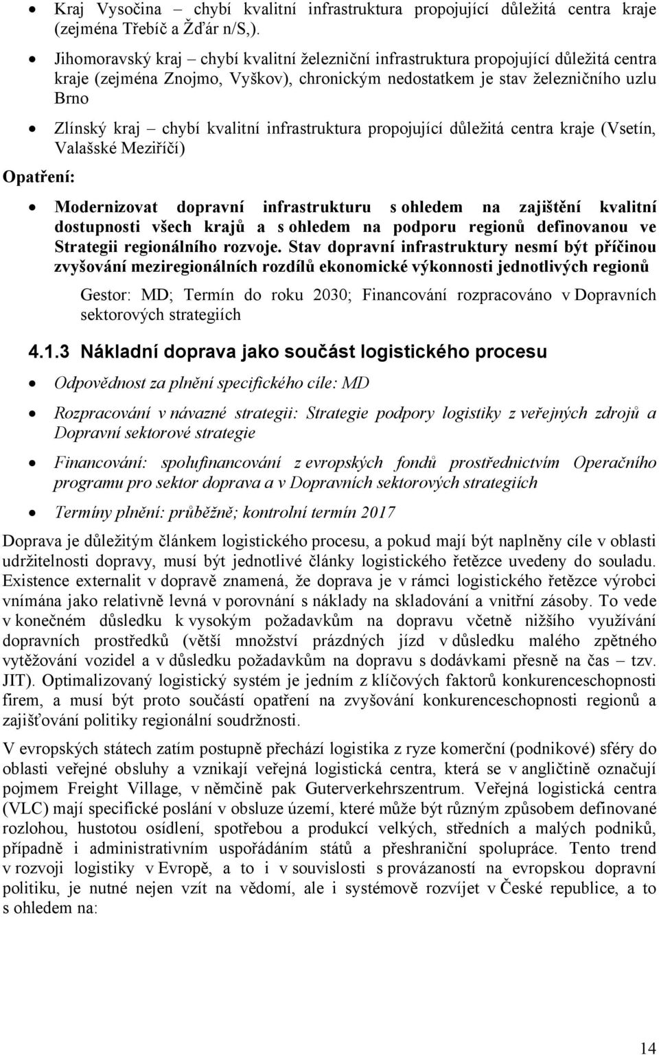 kvalitní infrastruktura propojující důležitá centra kraje (Vsetín, Valašské Meziříčí) Opatření: Modernizovat dopravní infrastrukturu s ohledem na zajištění kvalitní dostupnosti všech krajů a s