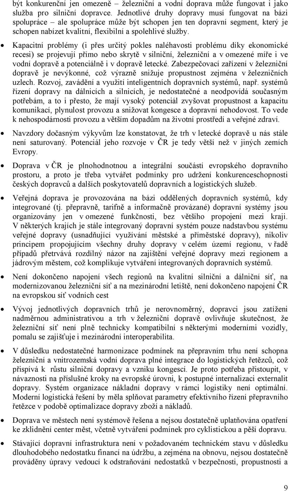 Kapacitní problémy (i přes určitý pokles naléhavosti problému díky ekonomické recesi) se projevují přímo nebo skrytě v silniční, železniční a v omezené míře i ve vodní dopravě a potenciálně i v