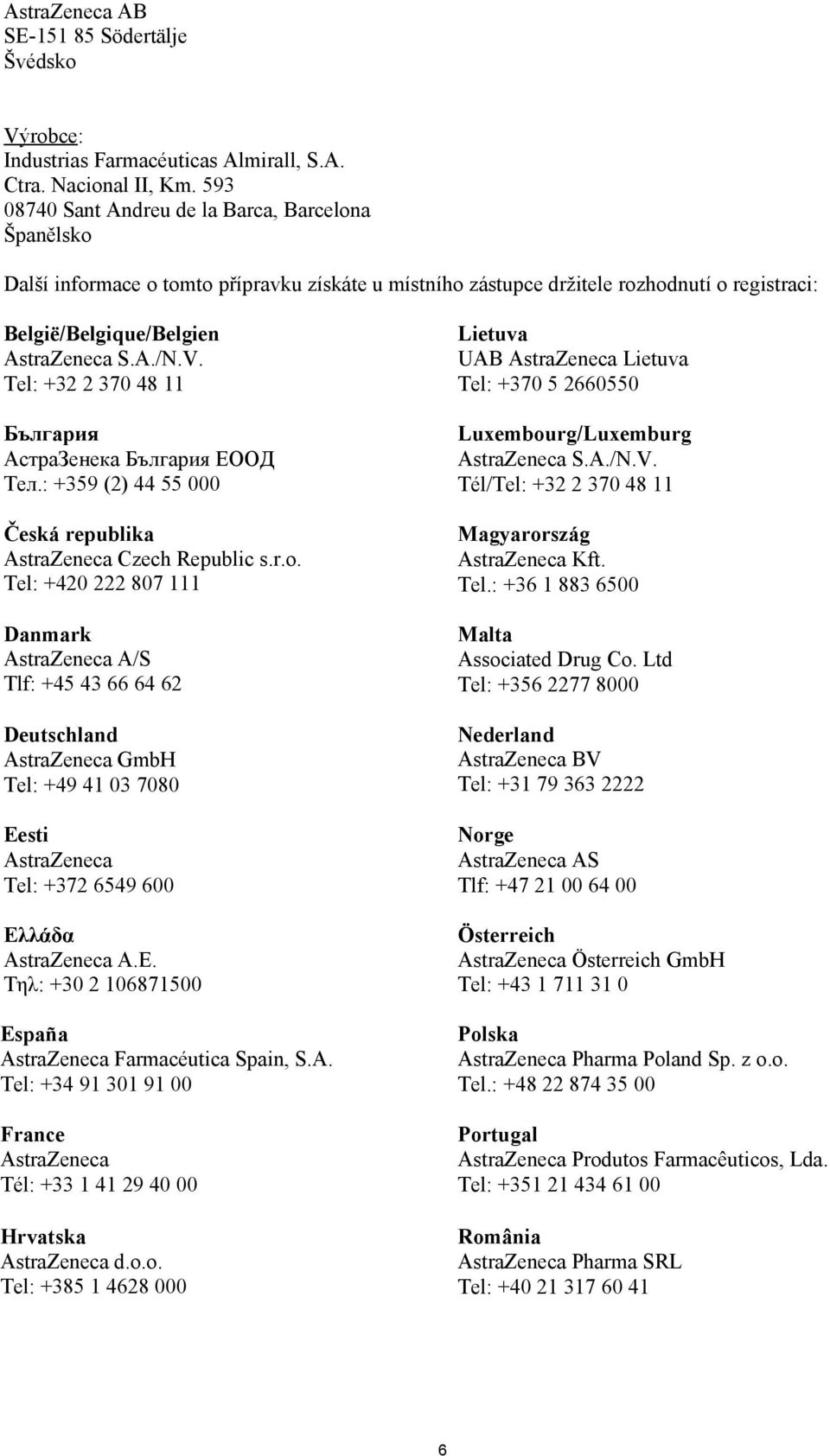 Tel: +32 2 370 48 11 България АстраЗенека България ЕООД Тел.: +359 (2) 44 55 000 Česká republika AstraZeneca Czech Republic s.r.o.