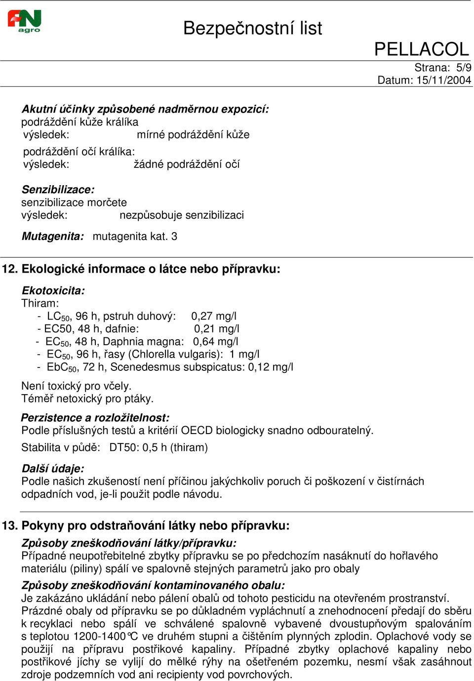 Ekologické informace o látce nebo pípravku: Ekotoxicita: Thiram: - LC 50, 96 h, pstruh duhový: 0,27 mg/l - EC50, 48 h, dafnie: 0,21 mg/l - EC 50, 48 h, Daphnia magna: 0,64 mg/l - EC 50, 96 h, asy