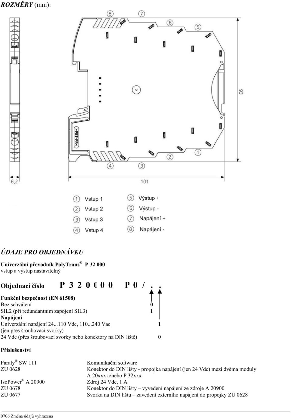 ..240 Vac 1 (jen p es šroubovací svorky) 24 Vdc (p es šroubovací svorky nebo konektory na DIN lišt ) 0 P íslušenství Paraly SW 111 Komunika ní software ZU 0628 Konektor do DIN lišty -