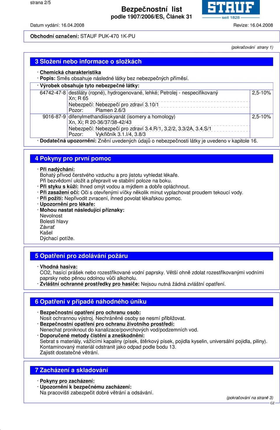 6/3 9016-87-9 difenylmethandiisokyanát (isomery a homology) 2,5-10% Xn, Xi; R 20-36/37/38-42/43 Nebezpečí: Nebezpečí pro zdraví 3.4.R/1, 3.2/2, 3.3/2A, 3.4.S/1 Pozor: Vykřičník 3.1.I/4, 3.