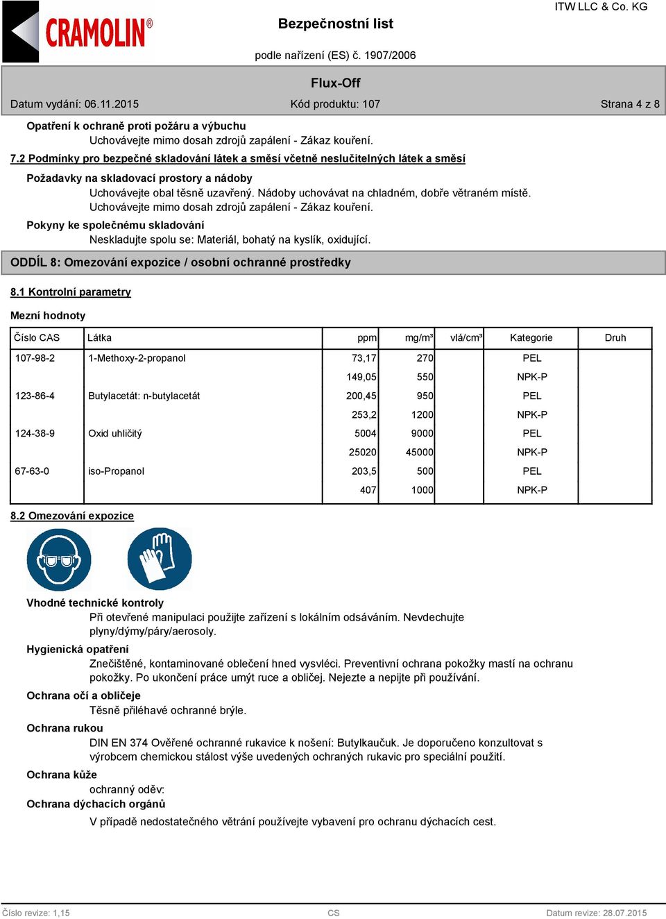 Nádoby uchovávat na chladném, dobře větraném místě. Uchovávejte mimo dosah zdrojů zapálení - Zákaz kouření. Pokyny ke společnému skladování Neskladujte spolu se: Materiál, bohatý na kyslík, oxidující.