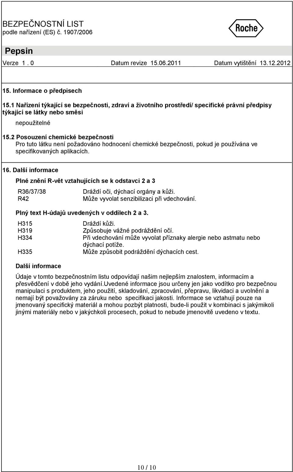 Další informace Plné znění R-vět vztahujících se k odstavci 2 a 3 R36/37/38 Dráždí oči, dýchací orgány a kůži. R42 Může vyvolat senzibilizaci při vdechování.