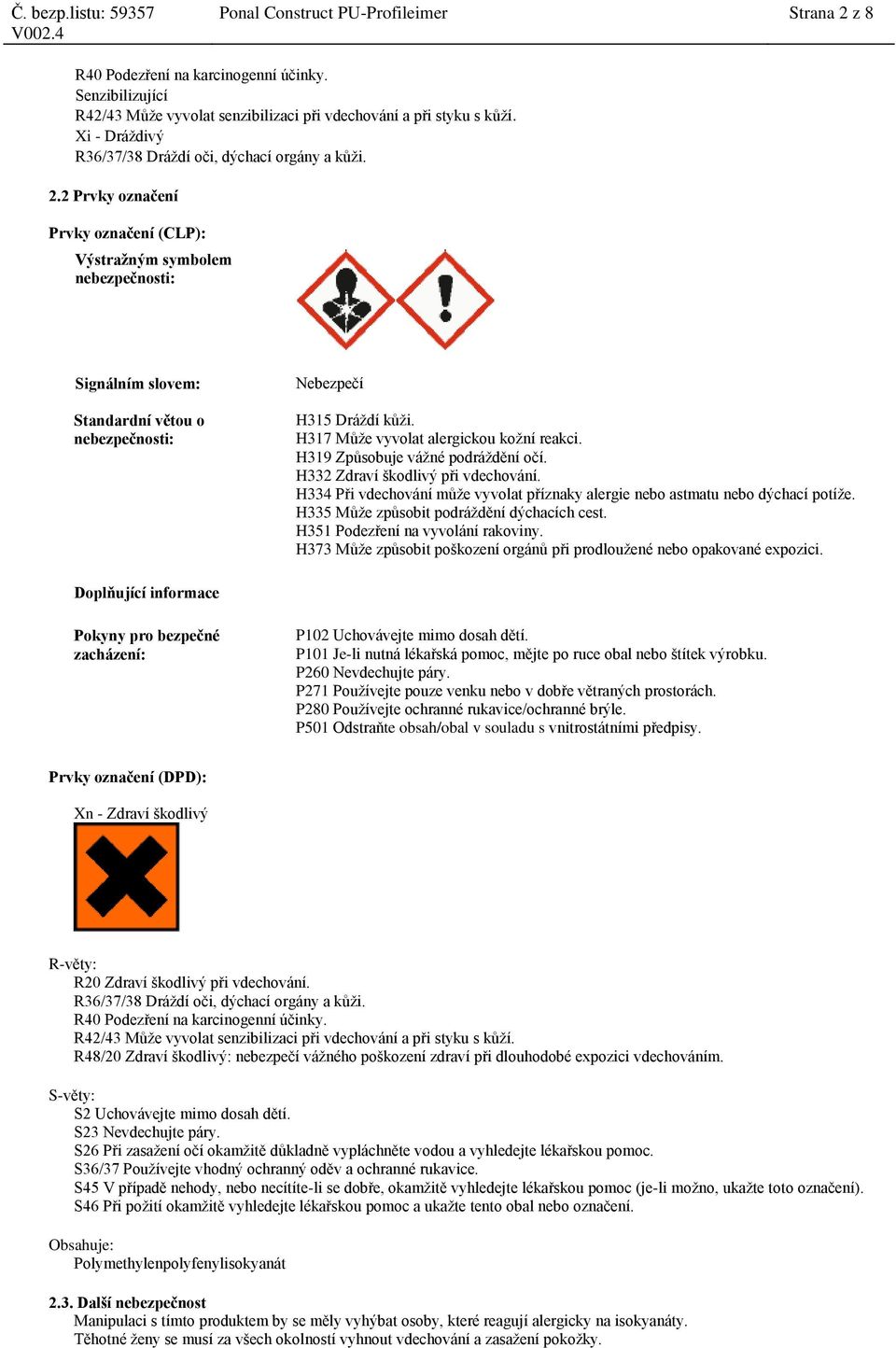 2 Prvky označení Prvky označení (CLP): Výstražným symbolem nebezpečnosti: Signálním slovem: Standardní větou o nebezpečnosti: Nebezpečí H315 Dráždí kůži. H317 Může vyvolat alergickou kožní reakci.