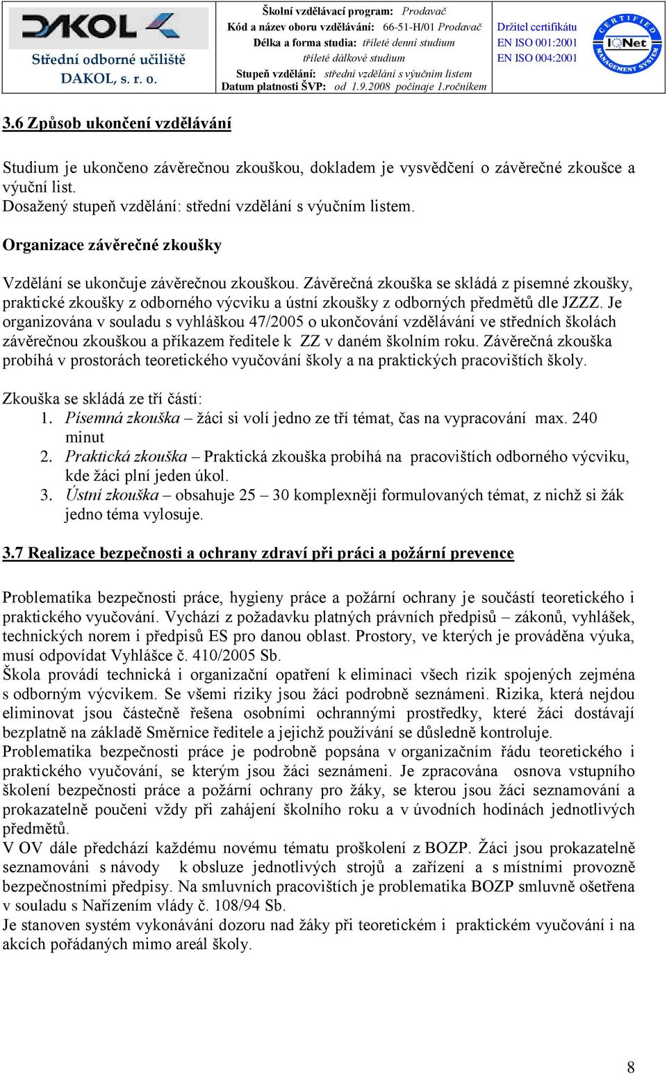 Závěrečná zkouška se skládá z písemné zkoušky, praktické zkoušky z odborného výcviku a ústní zkoušky z odborných předmětů dle JZZZ.