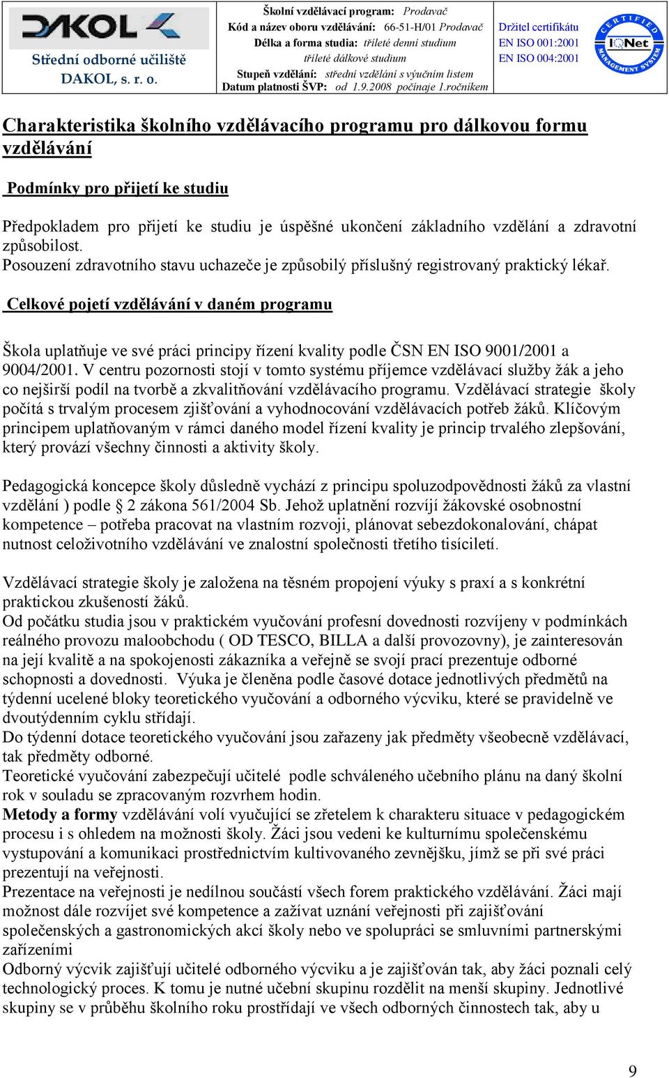 Celkové pojetí vzdělávání v daném programu Škola uplatňuje ve své práci principy řízení kvality podle ČSN EN ISO 9001/2001 a 9004/2001.