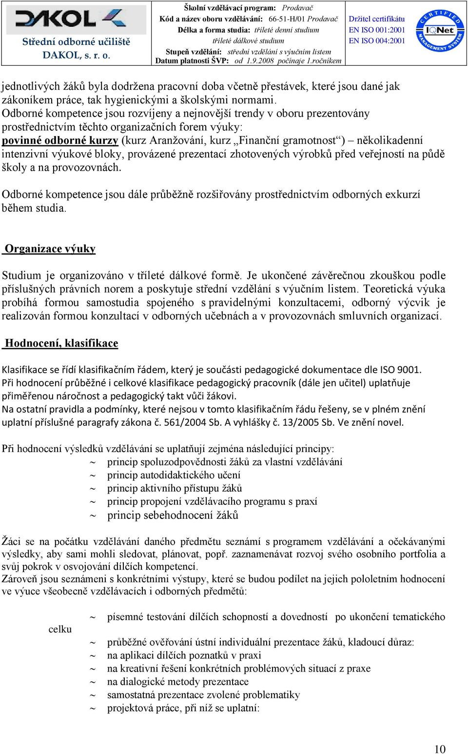 několikadenní intenzivní výukové bloky, provázené prezentací zhotovených výrobků před veřejností na půdě školy a na provozovnách.