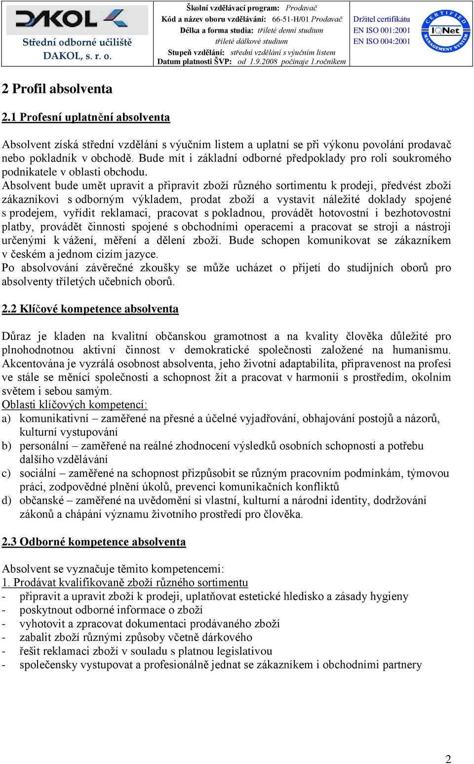 Absolvent bude umět upravit a připravit zboží různého sortimentu k prodeji, předvést zboží zákazníkovi s odborným výkladem, prodat zboží a vystavit náležité doklady spojené s prodejem, vyřídit