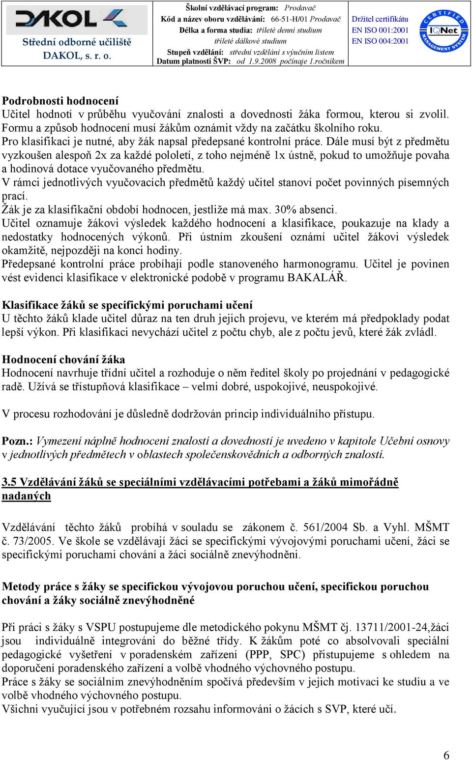 Dále musí být z předmětu vyzkoušen alespoň 2x za každé pololetí, z toho nejméně 1x ústně, pokud to umožňuje povaha a hodinová dotace vyučovaného předmětu.