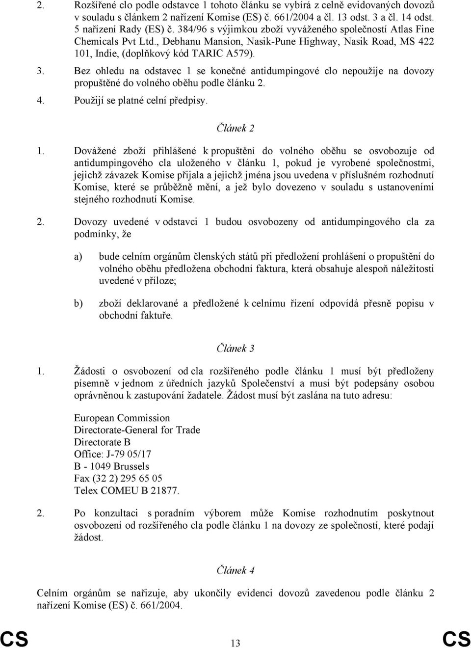 Bez ohledu na odstavec 1 se konečné antidumpingové clo nepoužije na dovozy propuštěné do volného oběhu podle článku 2. Použijí se platné celní předpisy. Článek 2 1.