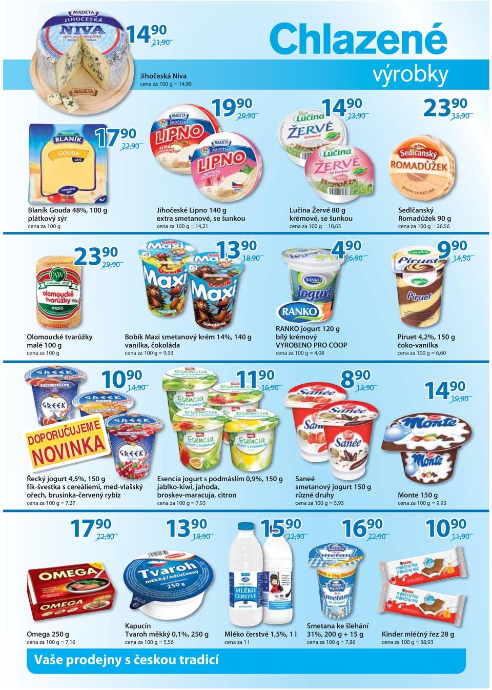malé 100 g cena za 100 g Bobík Maxi smetanový krém 14%, 140 g vanilka, čokoláda cena za 100 g = 9,93 RANKO jogurt 120 g bílý krémový cena za 100 g = 4,08 10 90 14,90 16,90 8 90 13,90 Piruet 4,2%, 150