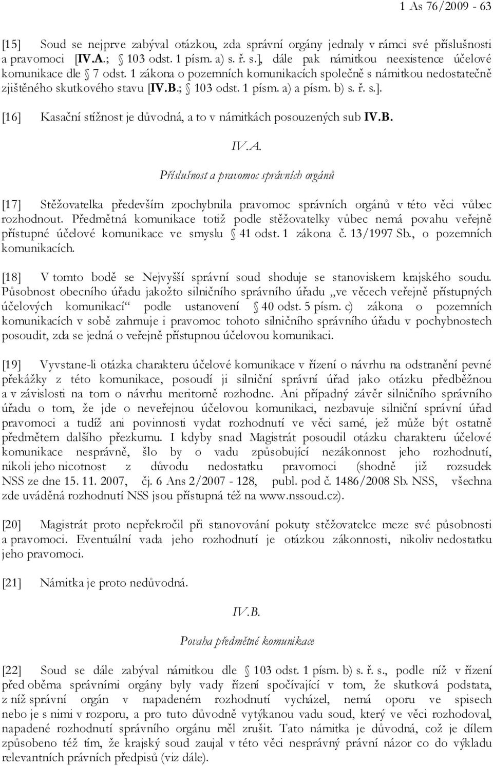 [16] Kasační stížnost je důvodná, a to v námitkách posouzených sub IV.B. IV.A.