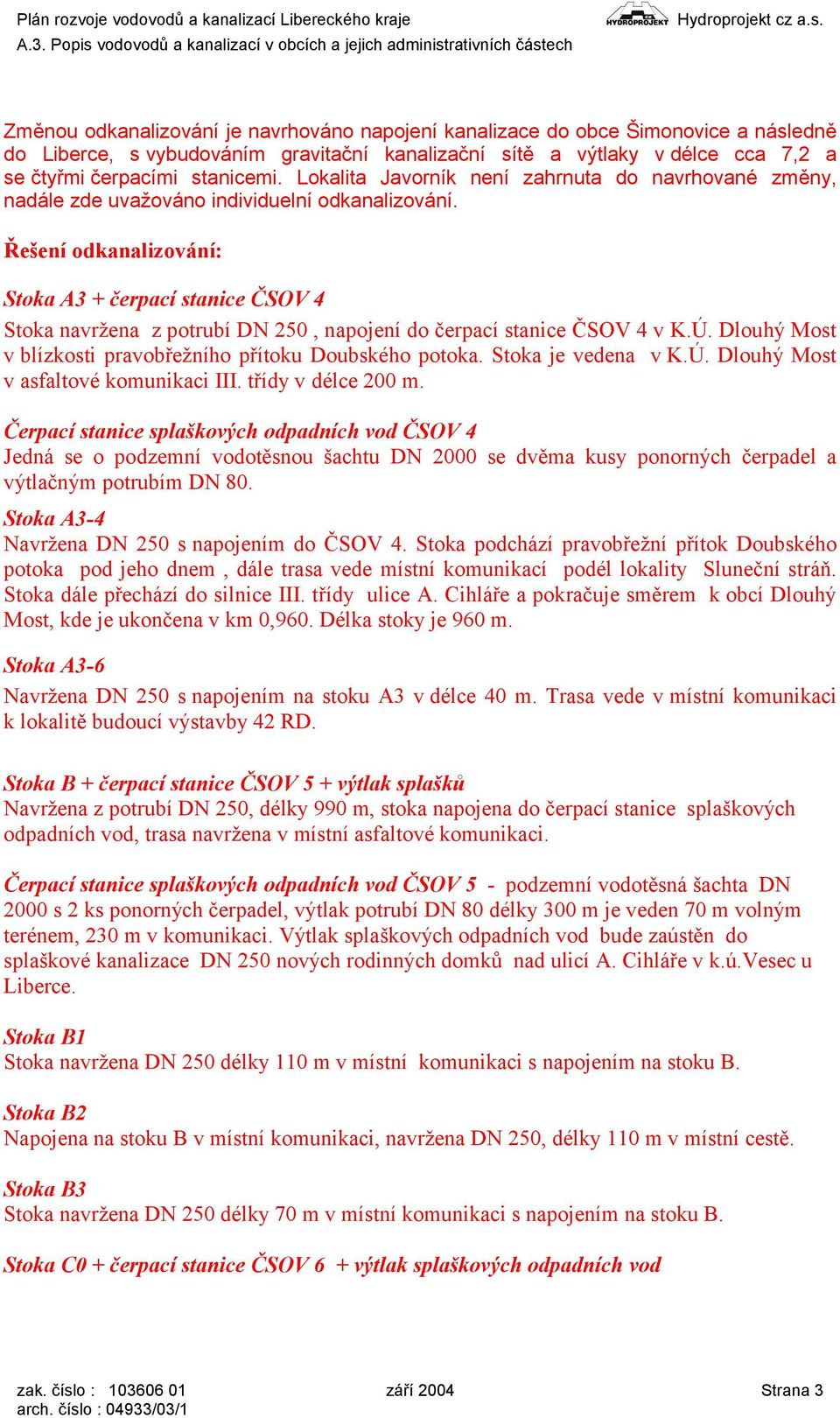 Řešení odkanalizování: Stoka A3 + čerpací stanice ČSOV 4 Stoka navržena z potrubí DN 250, napojení do čerpací stanice ČSOV 4 v K.Ú. Dlouhý Most v blízkosti pravobřežního přítoku Doubského potoka.