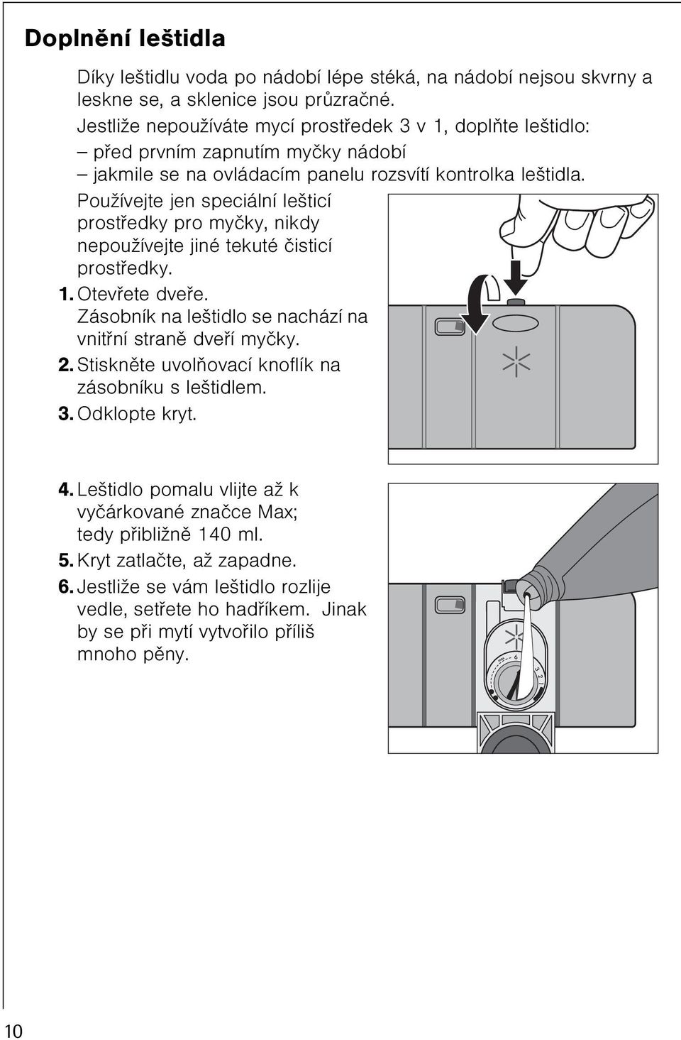 Používejte jen speciální lešticí prostøedky pro myèky, nikdy nepoužívejte jiné tekuté èisticí prostøedky. 1. Otevøete dveøe. Zásobník na leštidlo se nachází na vnitøní stranì dveøí myèky. 2.