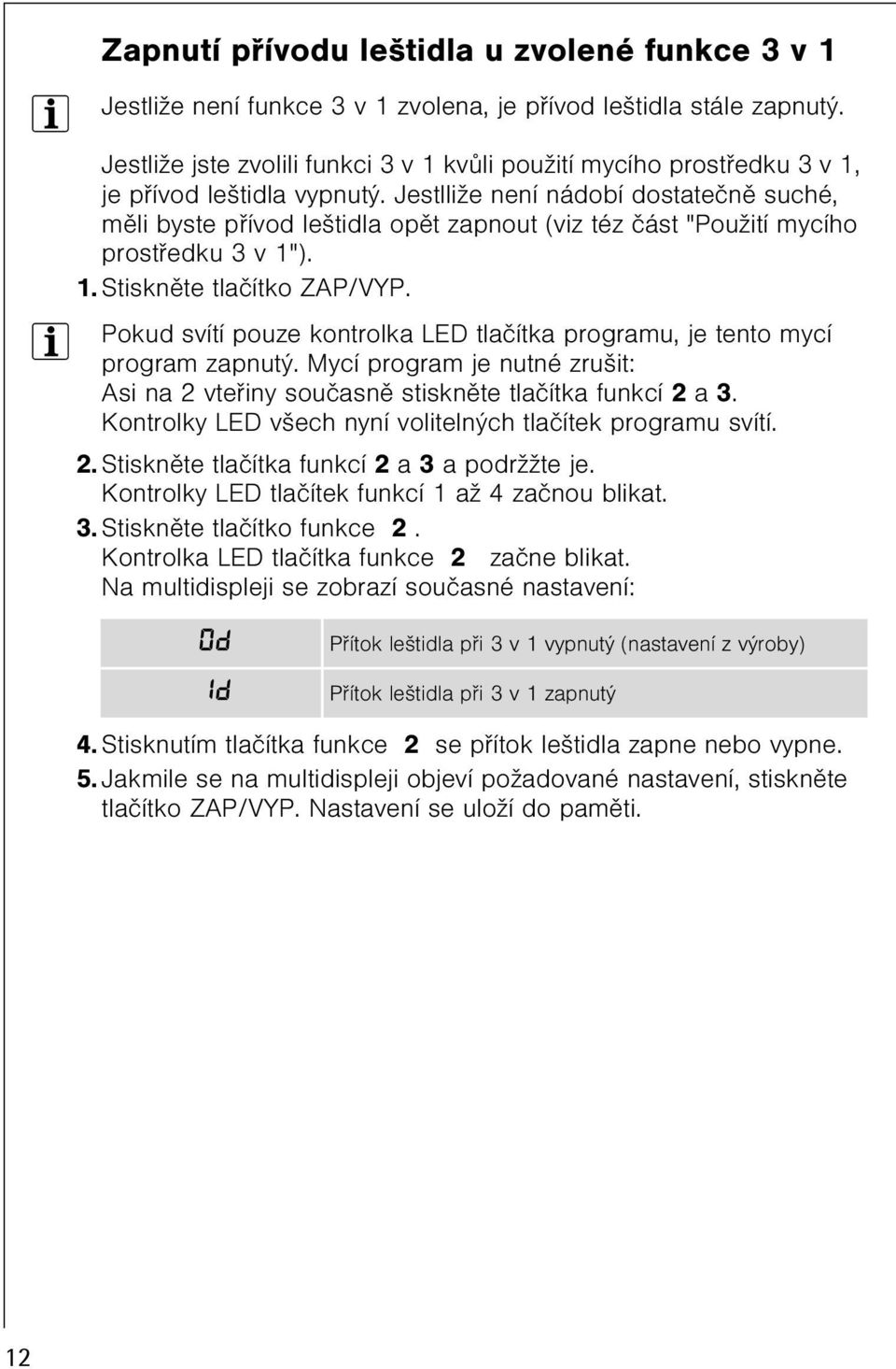 Jestlliže není nádobí dostateènì suché, mìli byste pøívod leštidla opìt zapnout (viz téz èást "Použití mycího prostøedku 3 v 1"). 1. Stisknìte tlaèítko ZAP/VYP.