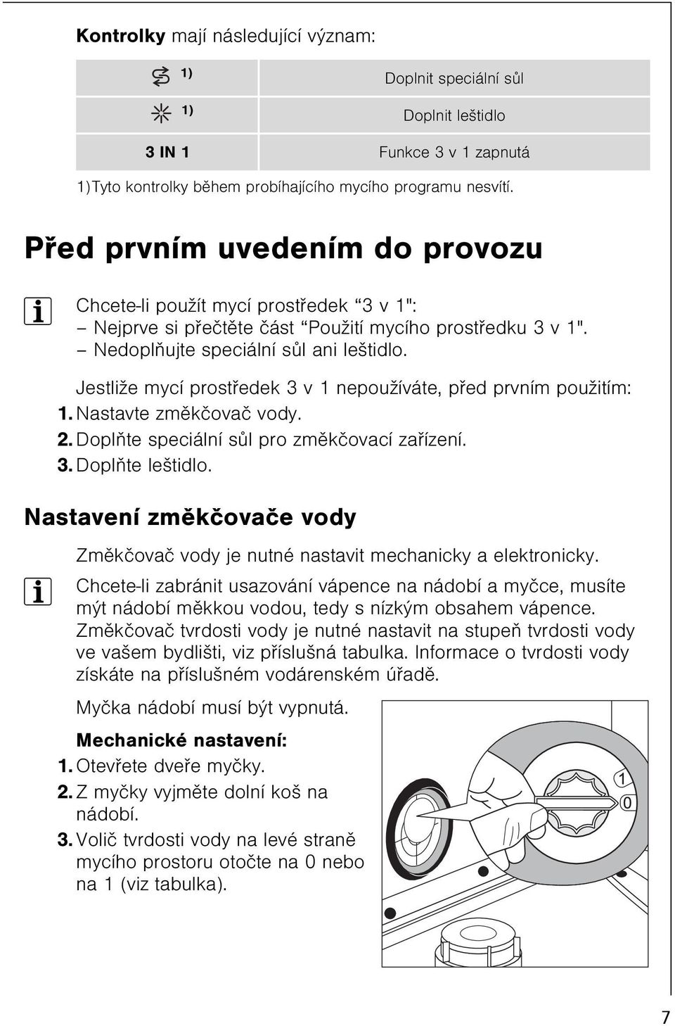 Jestliže mycí prostøedek 3 v 1 nepoužíváte, pøed prvním použitím: 1. Nastavte zmìkèovaè vody. 2. Doplòte speciální sùl pro zmìkèovací zaøízení. 3. Doplòte leštidlo.