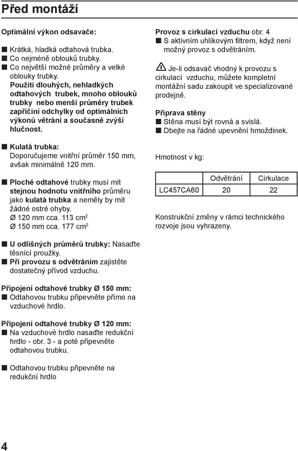 Kulatá trubka: Doporučujeme vnitřní průměr 150 mm, avšak minimálně 120 mm. Ploché odtahové trubky musí mít stejnou hodnotu vnitřního průměru jako kulatá trubka a neměly by mít žádné ostré ohyby.