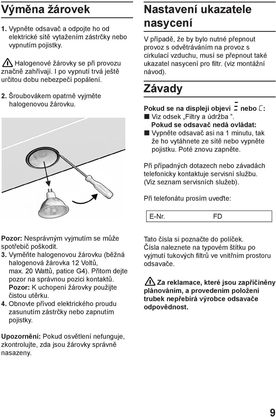 Nastavení ukazatele nasycení V případě, že by bylo nutné přepnout provoz s odvětráváním na provoz s cirkulací vzduchu, musí se přepnout také ukazatel nasycení pro filtr. (viz montážní návod).