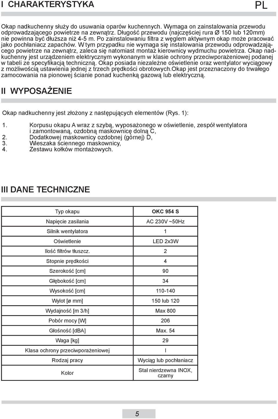 W tym przypadku nie wymaga się instalowania przewodu odprowadzającego powietrze na zewnątrz, zaleca się natomiast montaż kierownicy wydmuchu powietrza.