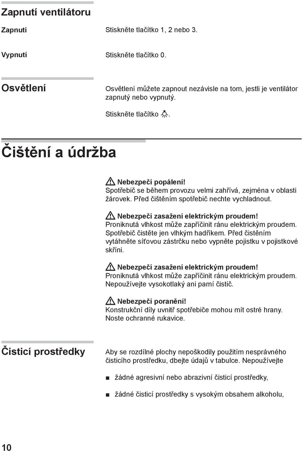 Nebezpečí zasažení elektrickým proudem! Proniknutá vlhkost může zapříčinit ránu elektrickým proudem. Spotřebič čistěte jen vlhkým hadříkem.