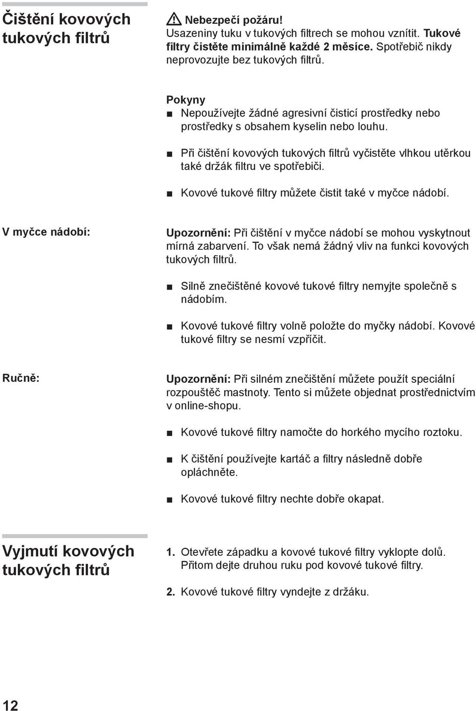 Při čištění kovových tukových filtrů vyčistěte vlhkou utěrkou také držák filtru ve spotřebiči. Kovové tukové filtry můžete čistit také v myčce nádobí.