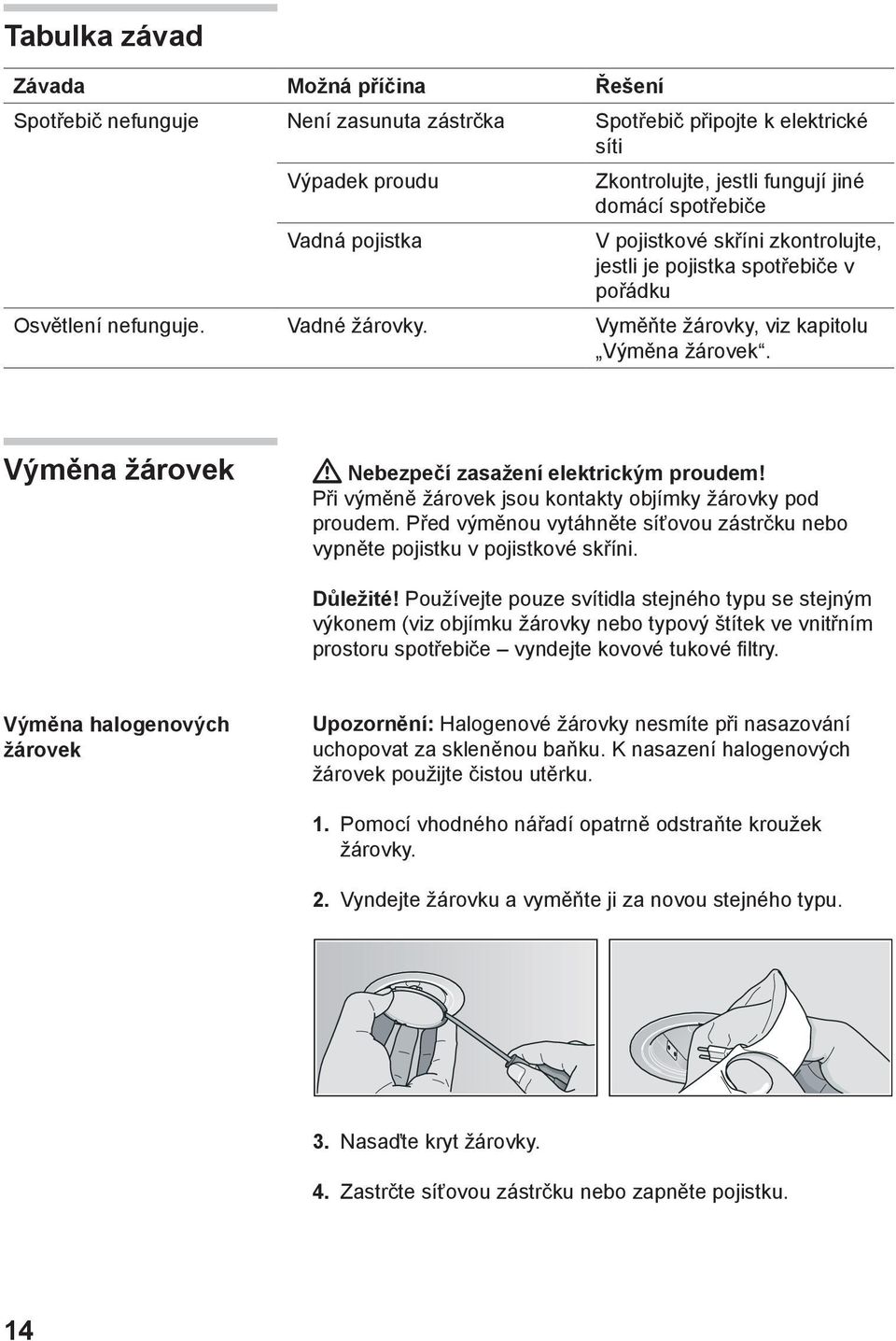 Výměna žárovek Nebezpečí zasažení elektrickým proudem! Při výměně žárovek jsou kontakty objímky žárovky pod proudem. Před výměnou vytáhněte síťovou zástrčku nebo vypněte pojistku v pojistkové skříni.