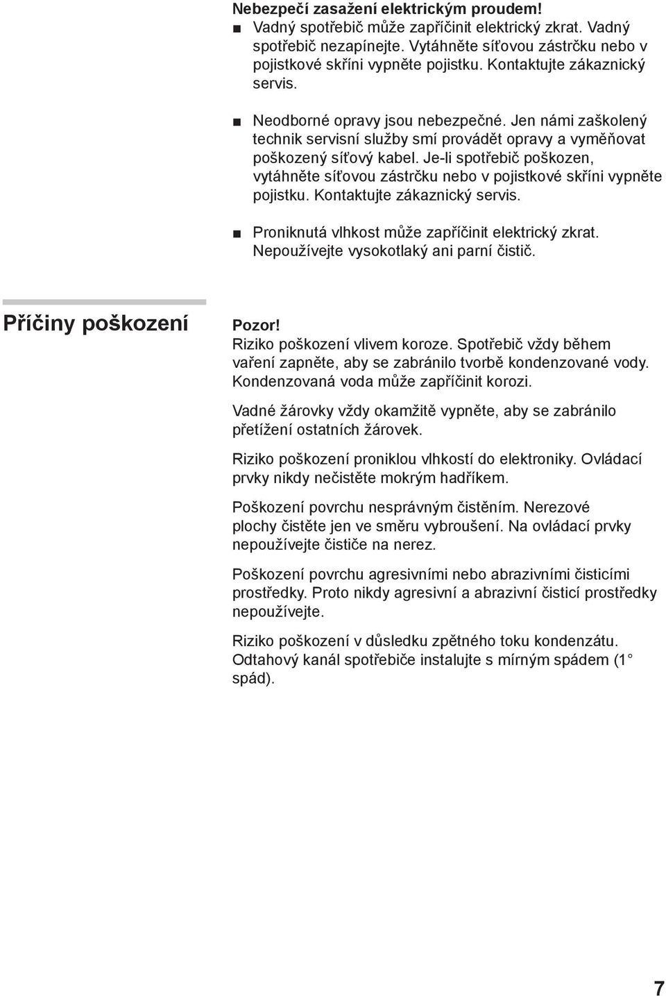 Je-li spotřebič poškozen, vytáhněte síťovou zástrčku nebo v pojistkové skříni vypněte pojistku. Kontaktujte zákaznický servis. Proniknutá vlhkost může zapříčinit elektrický zkrat.