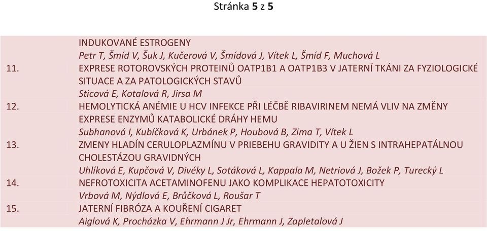 HEMOLYTICKÁ ANÉMIE U HCV INFEKCE PŘI LÉČBĚ RIBAVIRINEM NEMÁ VLIV NA ZMĚNY EXPRESE ENZYMŮ KATABOLICKÉ DRÁHY HEMU Subhanová I, Kubíčková K, Urbánek P, Houbová B, Zima T, Vítek L 13.