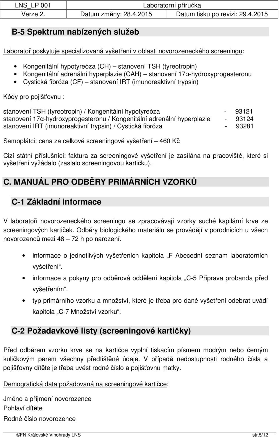 stanovení 17α-hydroxyprogesteronu / Kongenitální adrenální hyperplazie - 93124 stanovení IRT (imunoreaktivní trypsin) / Cystická fibróza - 93281 Samoplátci: cena za celkové screeningové vyšetření 460