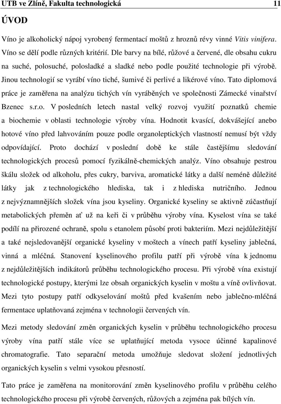 Jinou technologií se vyrábí víno tiché, šumivé či perlivé a likérové víno. Tato diplomová práce je zaměřena na analýzu tichých vín vyráběných ve společnosti Zámecké vinařství Bzenec s.r.o. V posledních letech nastal velký rozvoj využití poznatků chemie a biochemie v oblasti technologie výroby vína.