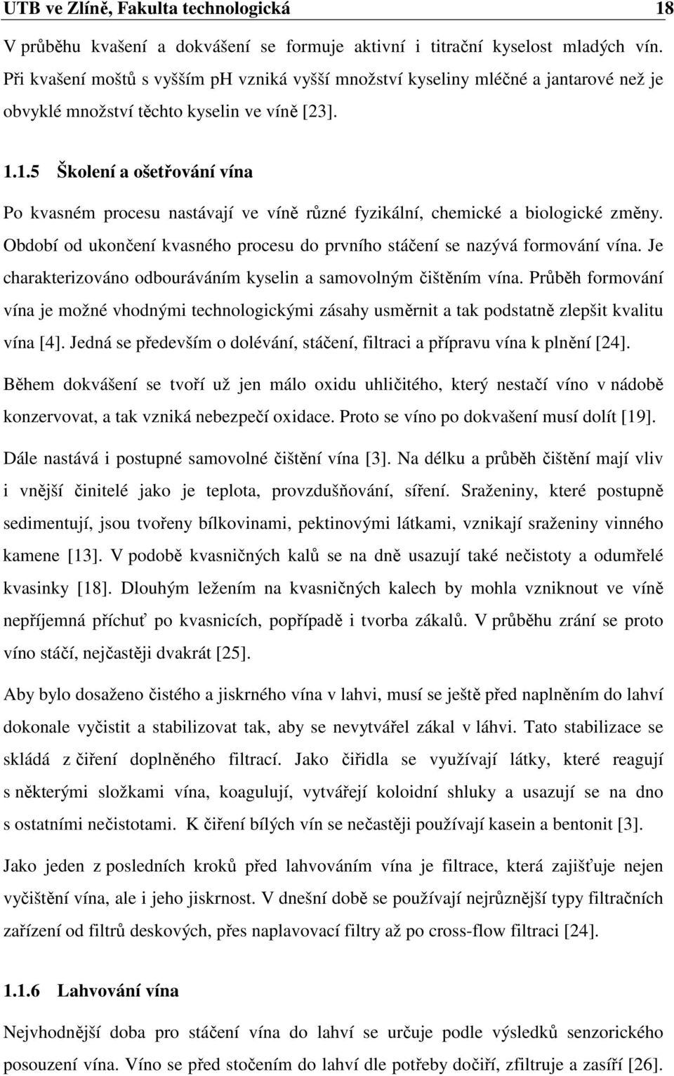 1.5 Školení a ošetřování vína Po kvasném procesu nastávají ve víně různé fyzikální, chemické a biologické změny. Období od ukončení kvasného procesu do prvního stáčení se nazývá formování vína.