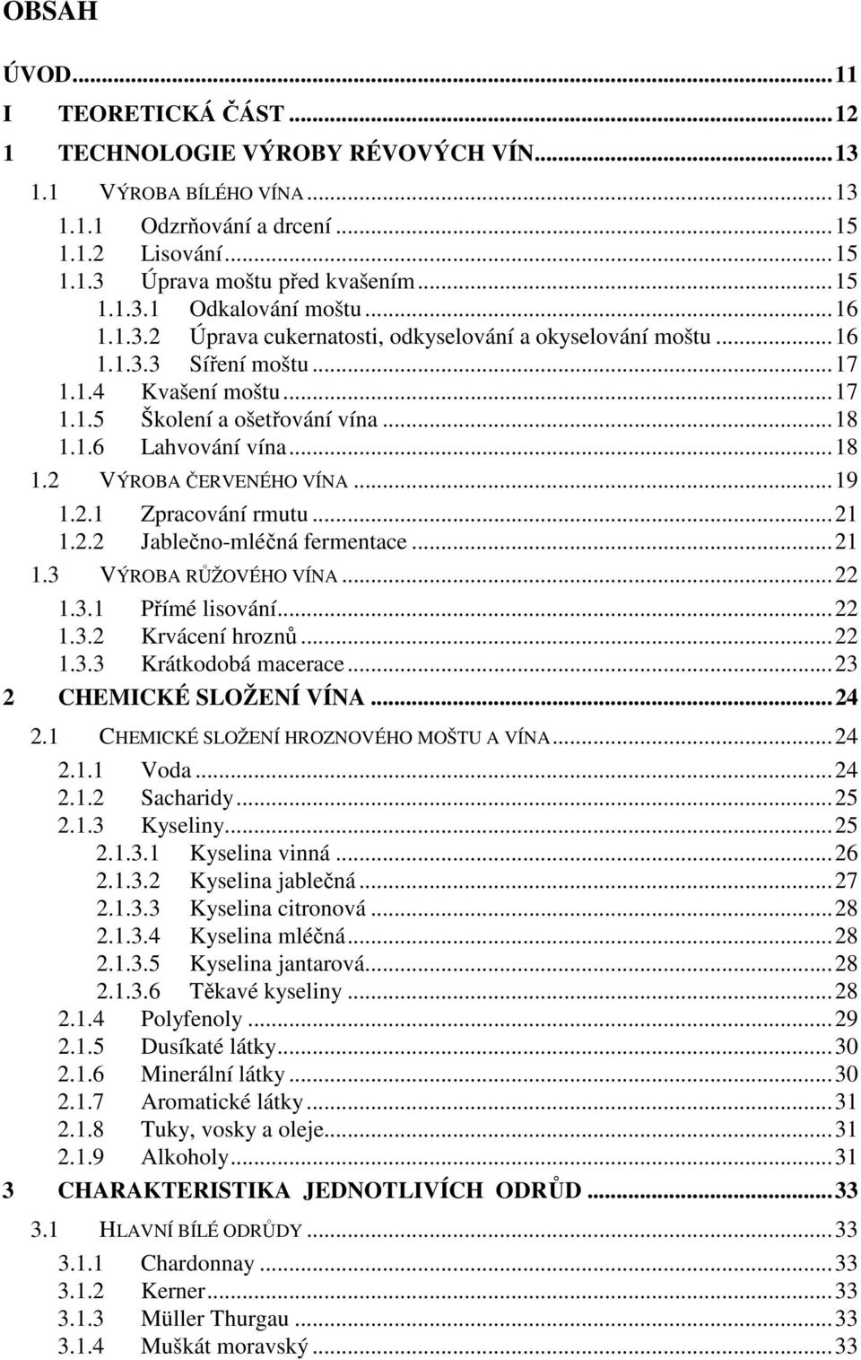 .. 18 1.2 VÝROBA ČERVENÉHO VÍNA... 19 1.2.1 Zpracování rmutu... 21 1.2.2 Jablečno-mléčná fermentace... 21 1.3 VÝROBA RŮŽOVÉHO VÍNA... 22 1.3.1 Přímé lisování... 22 1.3.2 Krvácení hroznů... 22 1.3.3 Krátkodobá macerace.