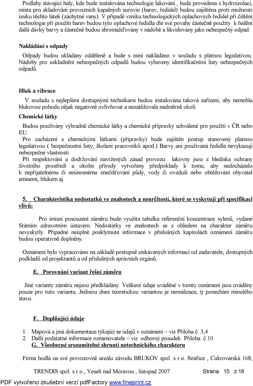 V případě vzniku technologických oplachových ředidel při čištění technologie při použití barev budou tyto oplachové ředidla dle své povahy částečně použity k ředění další dávky barvy a částečně budou