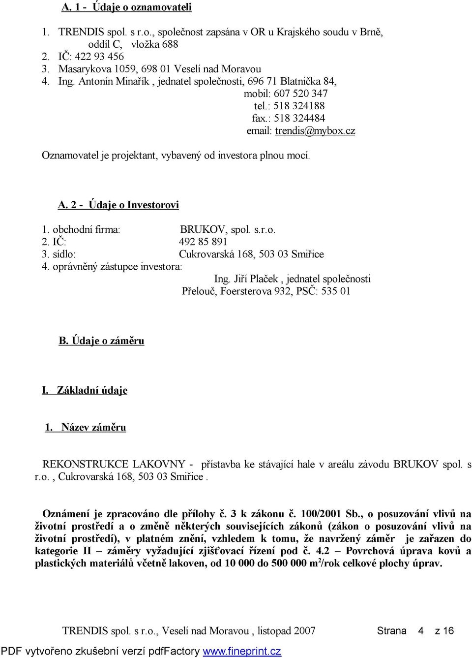 2 - Údaje o Investorovi 1. obchodní firma: BRUKOV, spol. s.r.o. 2. IČ: 492 85 891 3. sídlo: Cukrovarská 168, 503 03 Smiřice 4. oprávněný zástupce investora: Ing.