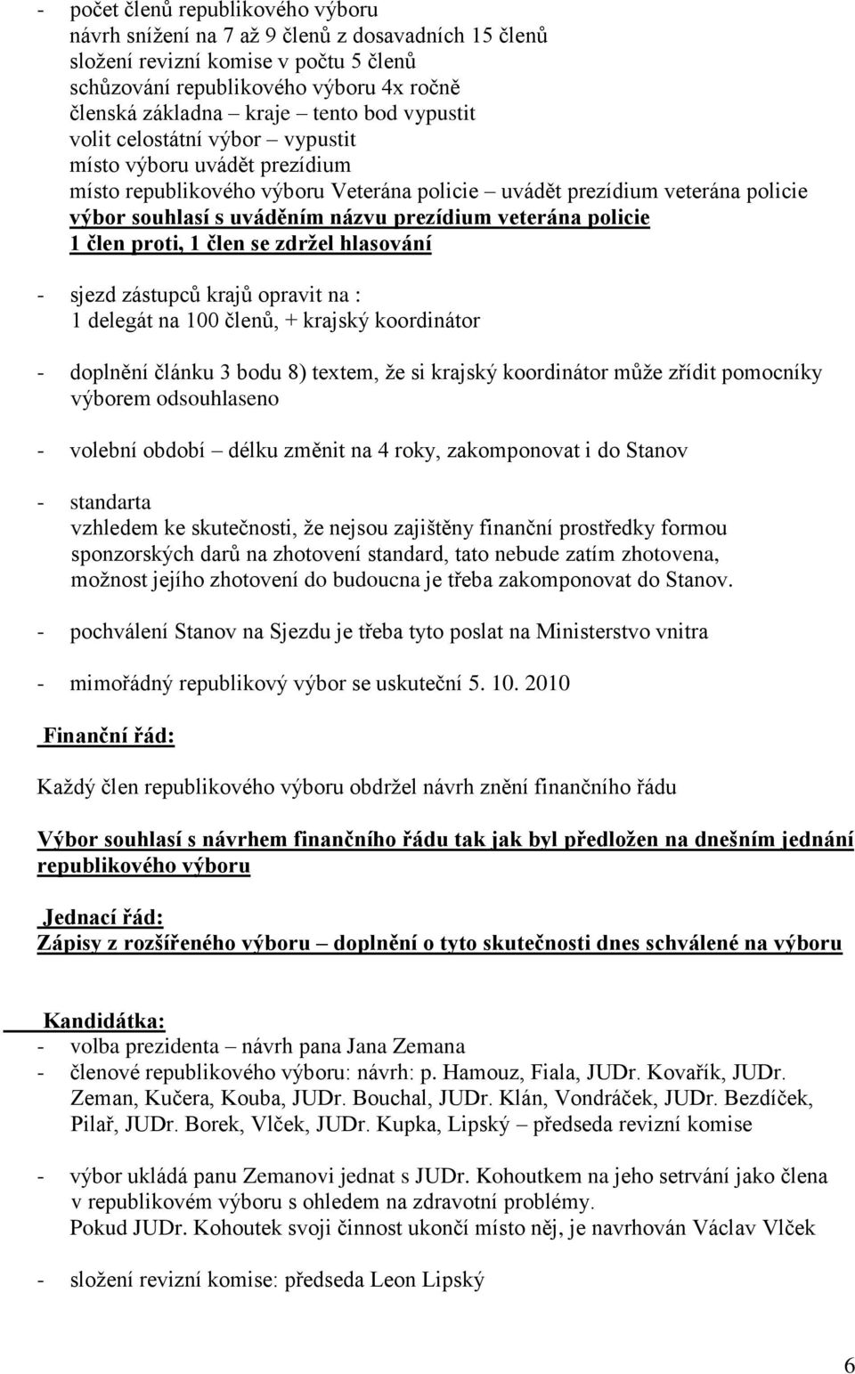 veterána policie 1 člen proti, 1 člen se zdržel hlasování - sjezd zástupců krajů opravit na : 1 delegát na 100 členů, + krajský koordinátor - doplnění článku 3 bodu 8) textem, že si krajský