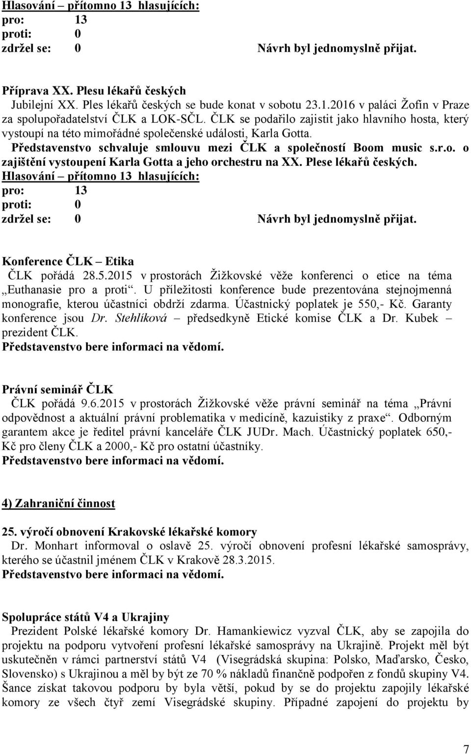 Plese lékařů českých. Hlasování přítomno 13 hlasujících: pro: 13 Konference ČLK Etika ČLK pořádá 28.5.2015 v prostorách Žižkovské věže konferenci o etice na téma Euthanasie pro a proti.