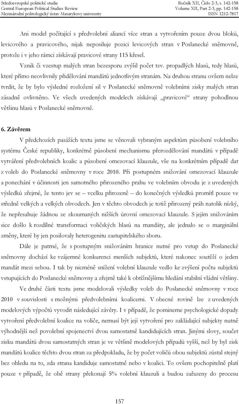 Na druhou stranu ovšem nelze tvrdit, že by bylo výsledné rozložení sil v Poslanecké sněmovně volebními zisky malých stran zásadně ovlivněno.