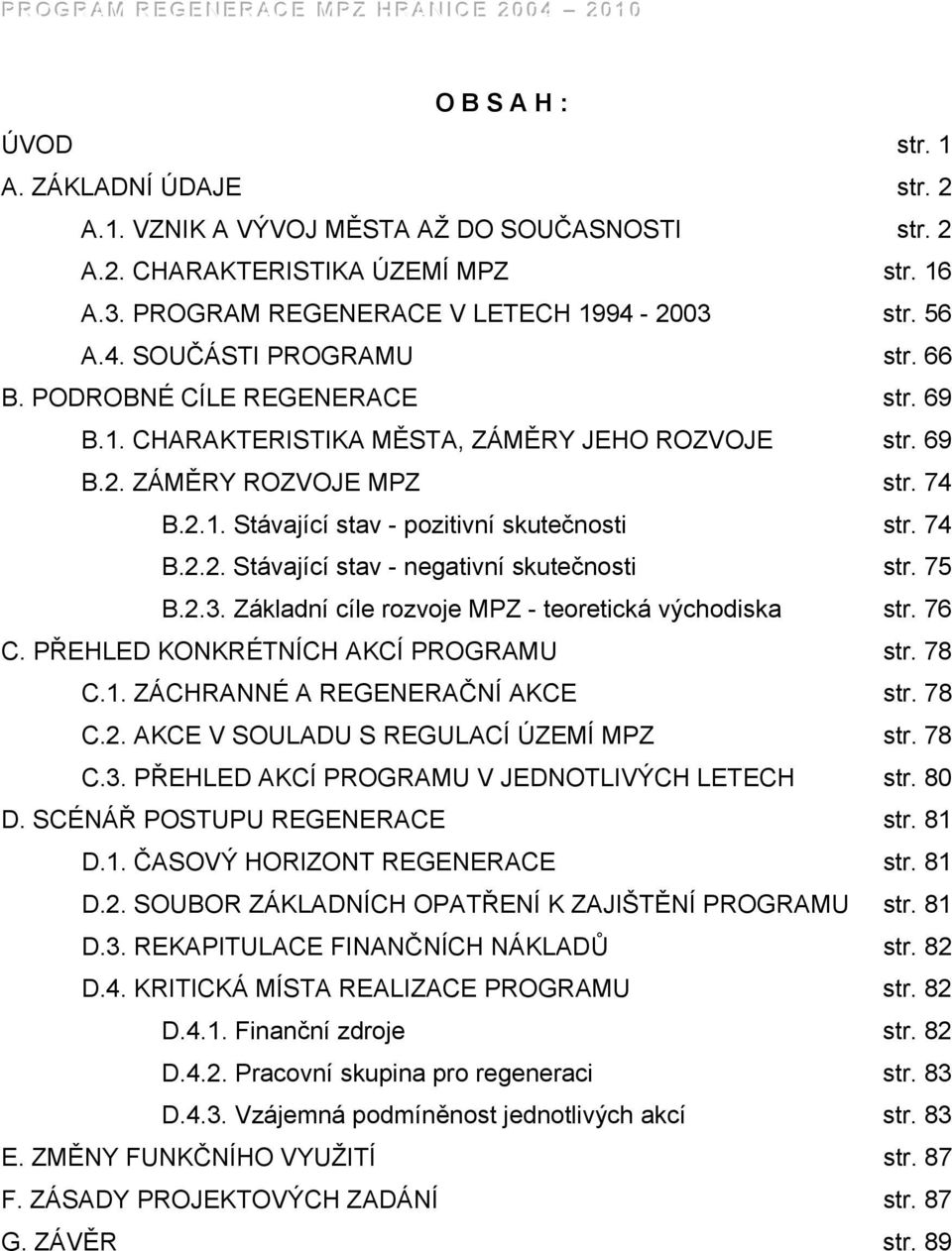 75 B.2.3. Základní cíle rozvoje MPZ - teoretická východiska str. 76 C. PŘEHLED KONKRÉTNÍCH AKCÍ PROGRAMU str. 78 C.1. ZÁCHRANNÉ A REGENERAČNÍ AKCE str. 78 C.2. AKCE V SOULADU S REGULACÍ ÚZEMÍ MPZ str.