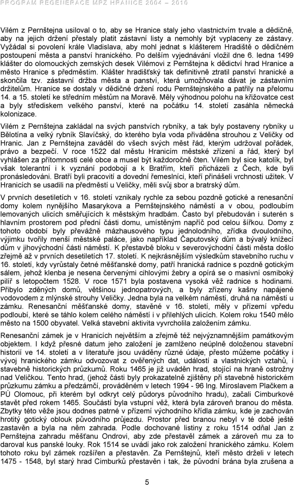 ledna 1499 klášter do olomouckých zemských desek Vilémovi z Pernštejna k dědictví hrad Hranice a město Hranice s předměstím. Klášter hradišťský tak definitivně ztratil panství hranické a skončila tzv.