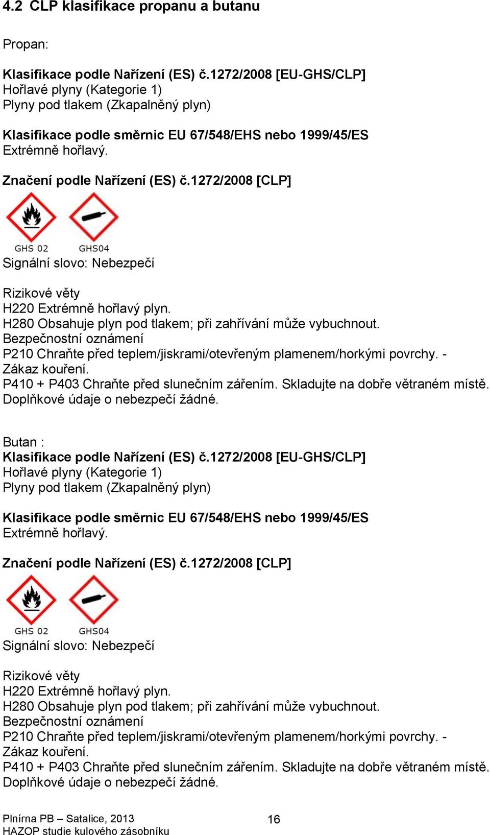 1272/2008 [CLP] Signální slovo: Nebezpečí Rizikové věty H220 Extrémně hořlavý plyn. H280 Obsahuje plyn pod tlakem; při zahřívání může vybuchnout.
