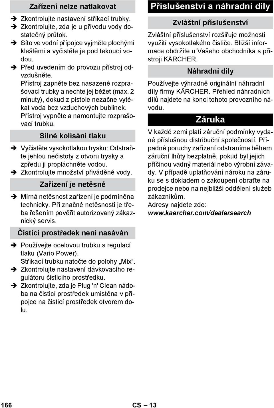 Přístroj zapněte bez nasazené rozprašovací trubky a nechte jej běžet (max. 2 minuty), dokud z pistole nezačne vytékat voda bez vzduchových bublinek. Přístroj vypněte a namontujte rozprašovací trubku.